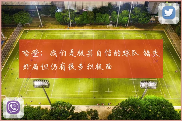 哈登：我们是极其自信的球队 错失好局但仍有很多积极面