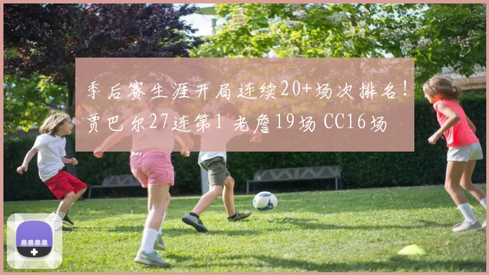 季后赛生涯开局连续20+场次排名！贾巴尔27连第1 老詹19场 CC16场