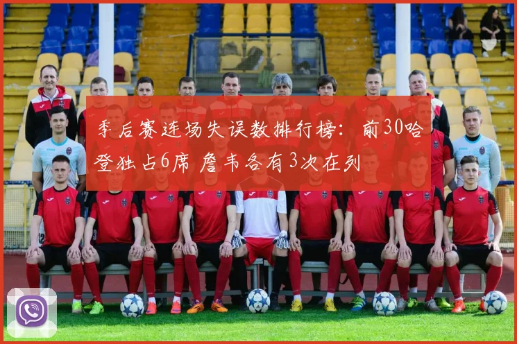 季后赛连场失误数排行榜：前30哈登独占6席 詹韦各有3次在列